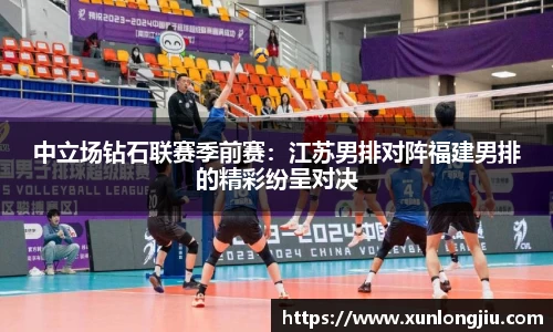 中立场钻石联赛季前赛：江苏男排对阵福建男排的精彩纷呈对决