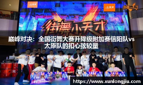 巅峰对决：全国街舞大赛升降级附加赛信阳队vs太原队的扣心弦较量