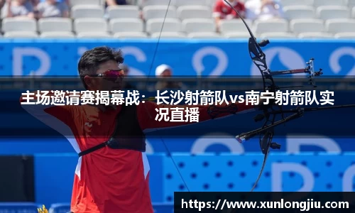 主场邀请赛揭幕战：长沙射箭队vs南宁射箭队实况直播