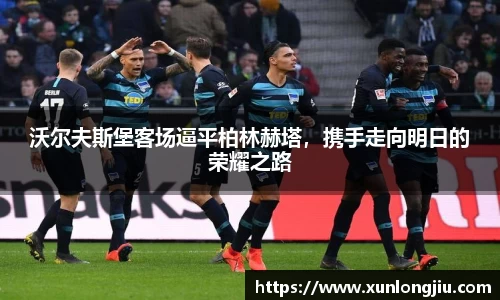 沃尔夫斯堡客场逼平柏林赫塔，携手走向明日的荣耀之路